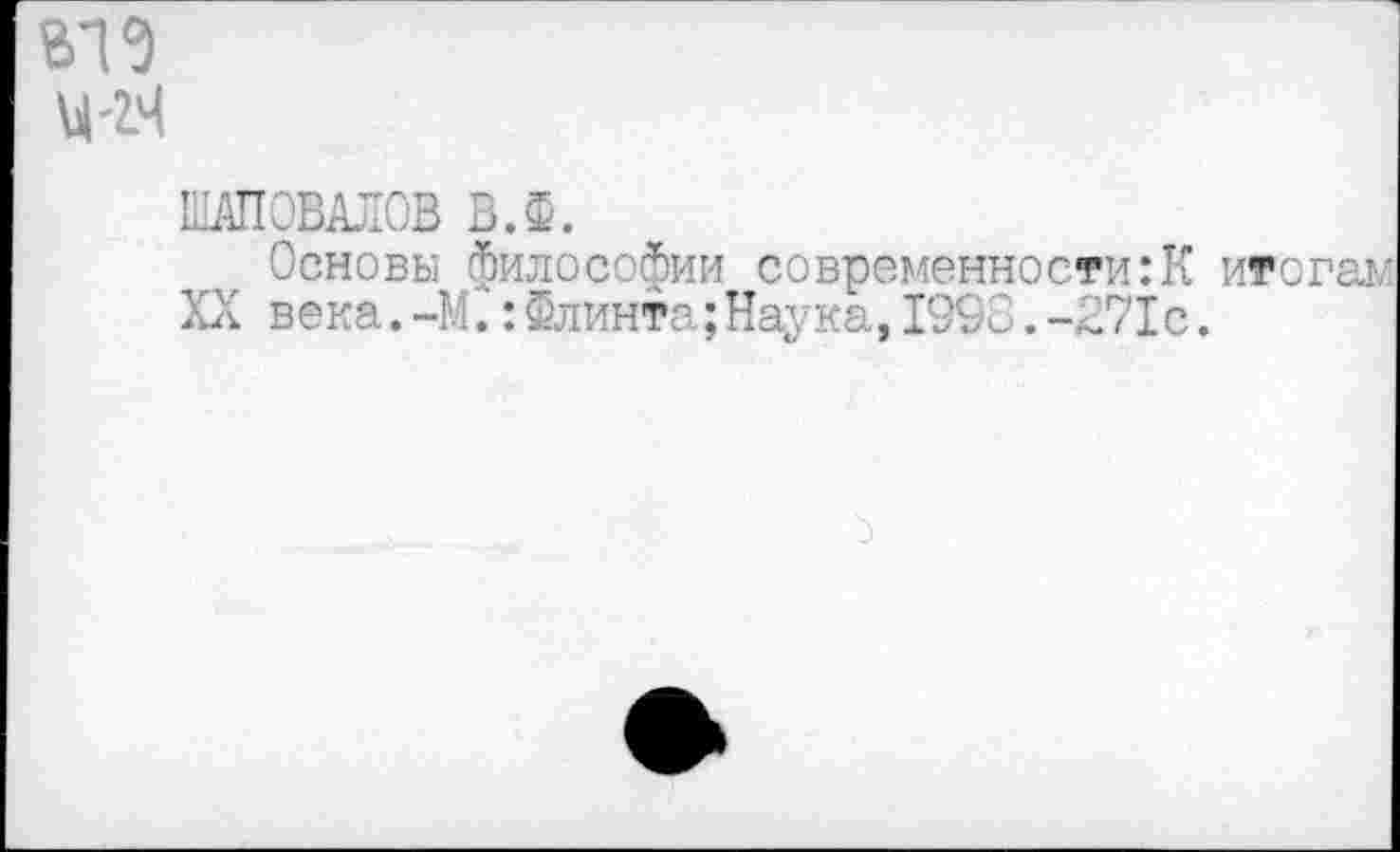 ﻿ШАПОВАЛОВ ВЛ.
Основы философии современности:К итогам XX века.-М.:Флинта;Наука,1993.-Л71с.